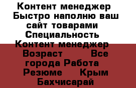 Контент менеджер. Быстро наполню ваш сайт товарами › Специальность ­ Контент менеджер › Возраст ­ 39 - Все города Работа » Резюме   . Крым,Бахчисарай